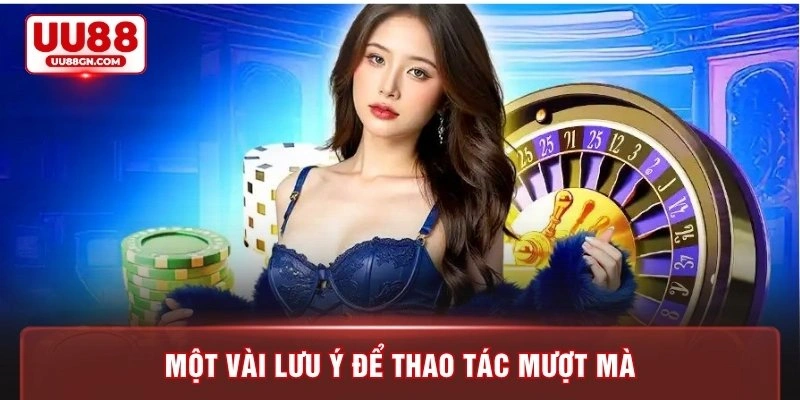 Một vài lưu ý để thao tác mượt mà