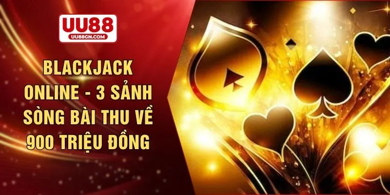 Blackjack online - 3 sảnh sòng bài thu về 900 triệu đồng