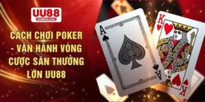 Cách chơi poker - Vận hành vòng cược săn thưởng lớn UU88