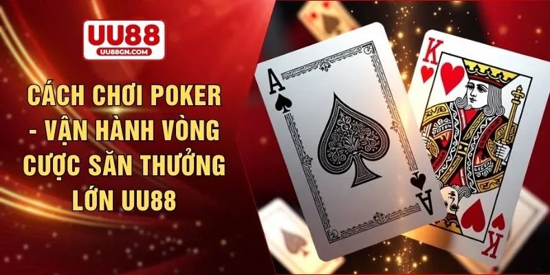 Cách chơi poker - Vận hành vòng cược săn thưởng lớn UU88