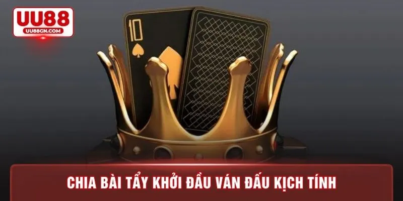 Chia bài tẩy khởi đầu ván đấu kịch tính