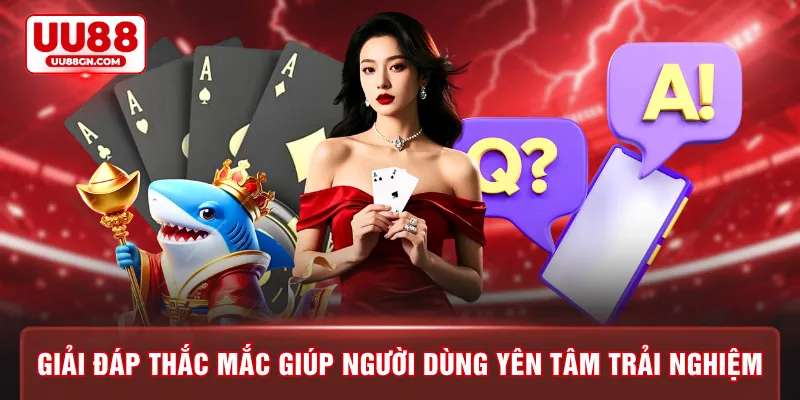 Giải đáp thắc mắc giúp người dùng yên tâm trải nghiệm