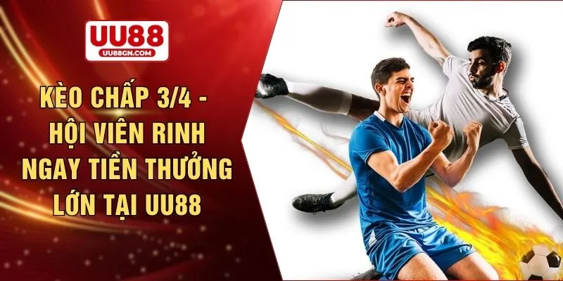 Kèo chấp 3/4 - Hội viên rinh ngay tiền thưởng lớn tại UU88