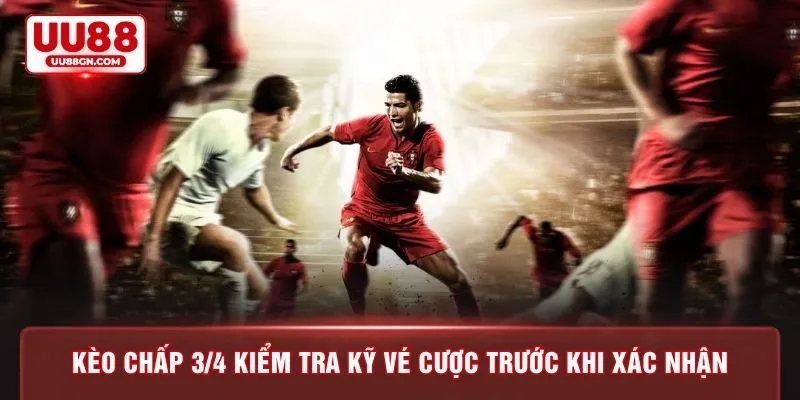 Kèo chấp 3/4 kiểm tra kỹ vé cược trước khi xác nhận