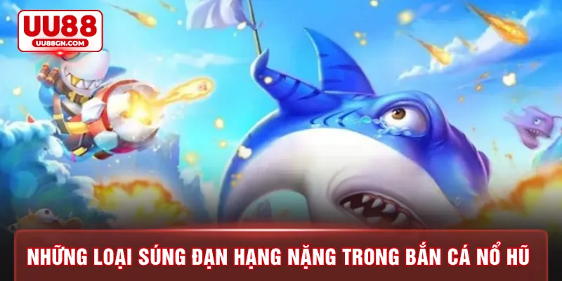 Những loại súng đạn hạng nặng trong bắn cá nổ hũ